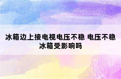 冰箱边上接电视电压不稳 电压不稳冰箱受影响吗